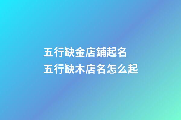 五行缺金店鋪起名 五行缺木店名怎么起-第1張-店鋪起名-玄機(jī)派